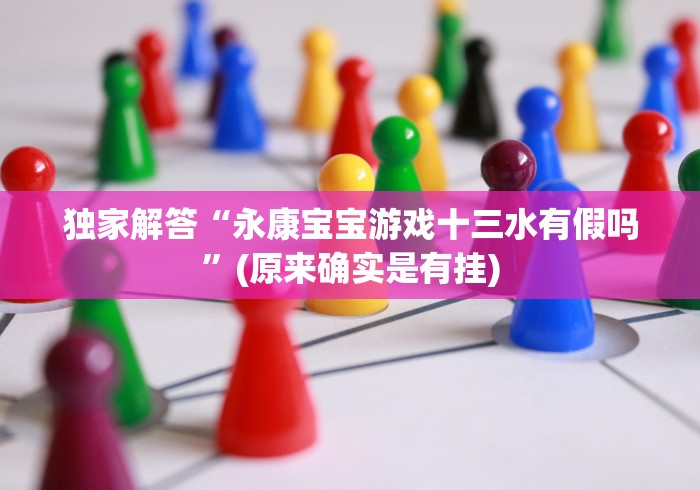 独家解答“永康宝宝游戏十三水有假吗”(原来确实是有挂)