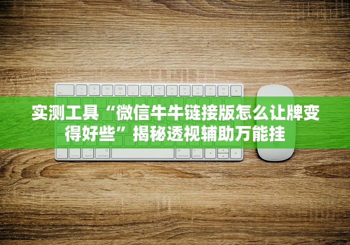 实测工具“微信牛牛链接版怎么让牌变得好些”揭秘透视辅助万能挂