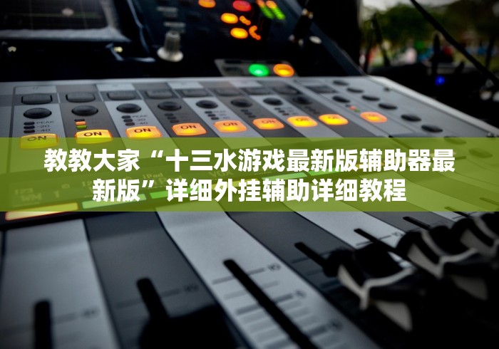 教教大家“十三水游戏最新版辅助器最新版”详细外挂辅助详细教程