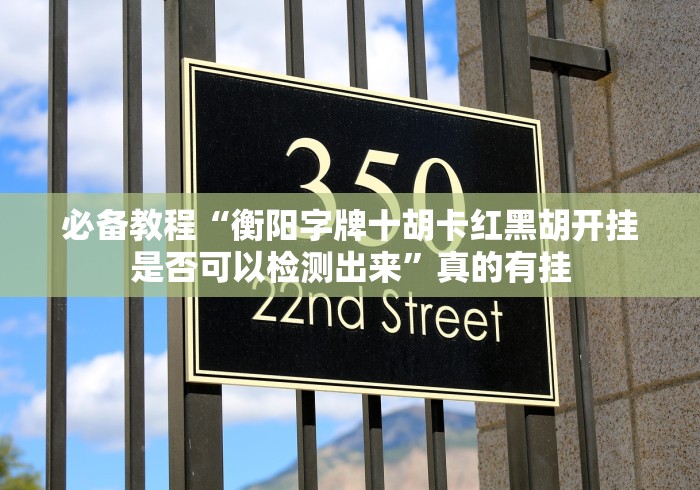 必备教程“衡阳字牌十胡卡红黑胡开挂是否可以检测出来”真的有挂