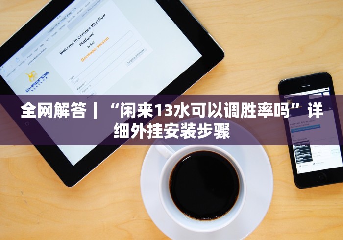 全网解答｜“闲来13水可以调胜率吗”详细外挂安装步骤