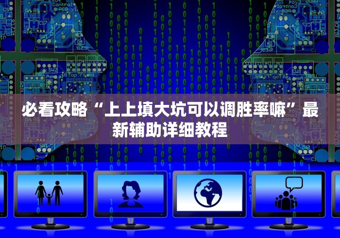 必看攻略“上上填大坑可以调胜率嘛”最新辅助详细教程