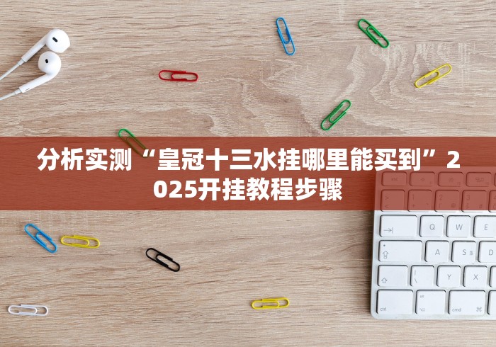 实测工具“余音游戏决战十三水怎么样才能有好手气”开挂(透视)辅助