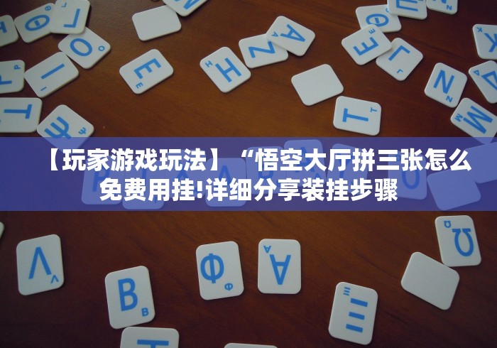 【玩家游戏玩法】“悟空大厅拼三张怎么免费用挂!详细分享装挂步骤