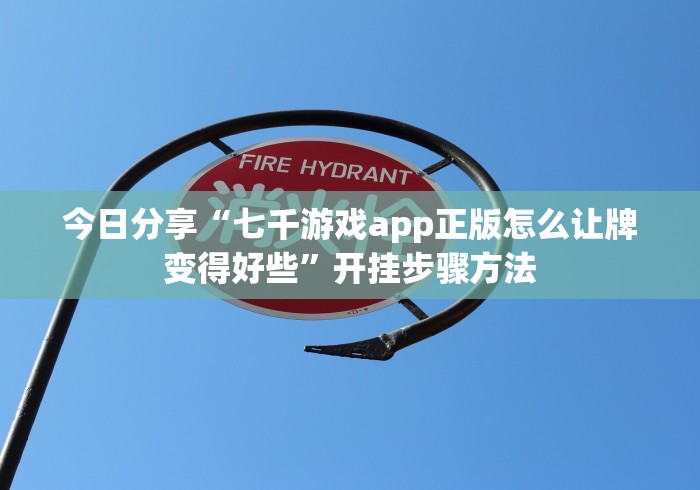 今日分享“七千游戏app正版怎么让牌变得好些”开挂步骤方法