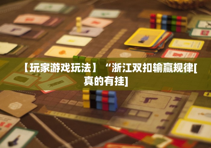 【玩家游戏玩法】“浙江双扣输赢规律[真的有挂]