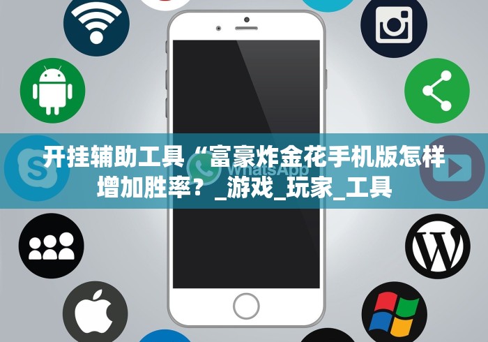 开挂辅助工具“富豪炸金花手机版怎样增加胜率？_游戏_玩家_工具