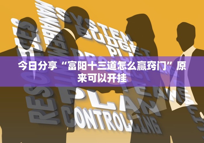 今日分享“富阳十三道怎么赢窍门”原来可以开挂