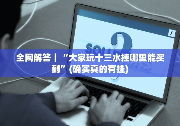 全网解答｜“大家玩十三水挂哪里能买到”(确实真的有挂)