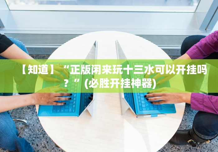 【第一资讯】“上品十三水手机是不是有挂可以开挂吗”辅助挂下载