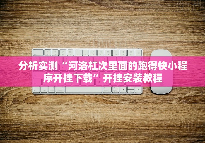 分析实测“河洛杠次里面的跑得快小程序开挂下载”开挂安装教程