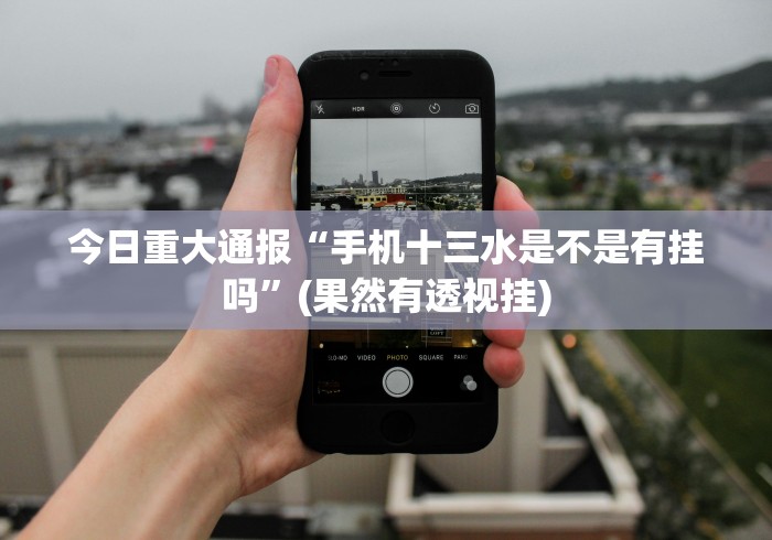 今日重大通报“手机十三水是不是有挂吗”(果然有透视挂)
