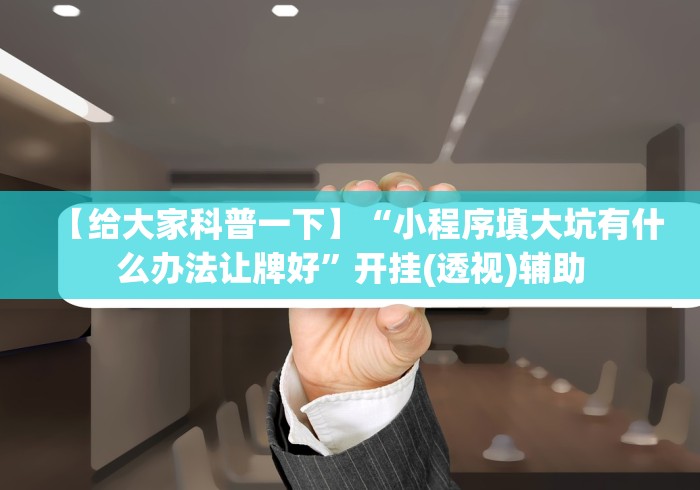 【给大家科普一下】“小程序填大坑有什么办法让牌好”开挂(透视)辅助