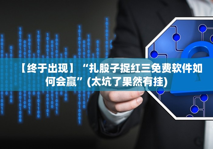 【终于出现】“扎股子捉红三免费软件如何会赢”(太坑了果然有挂)