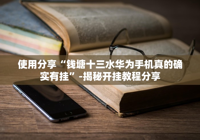 使用分享“钱塘十三水华为手机真的确实有挂”-揭秘开挂教程分享