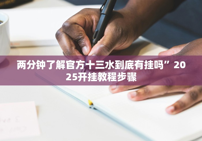 两分钟了解官方十三水到底有挂吗”2025开挂教程步骤