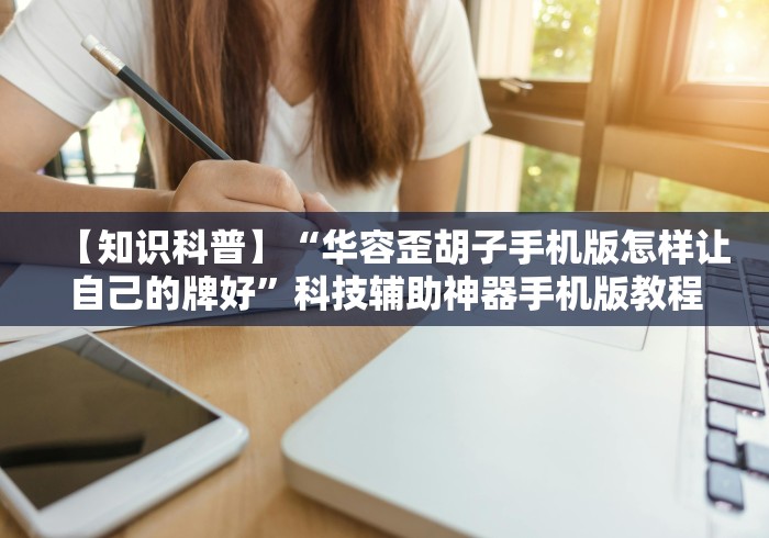【知识科普】“华容歪胡子手机版怎样让自己的牌好”科技辅助神器手机版教程