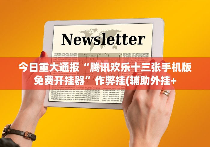 今日重大通报“腾讯欢乐十三张手机版免费开挂器”作弊挂(辅助外挂+