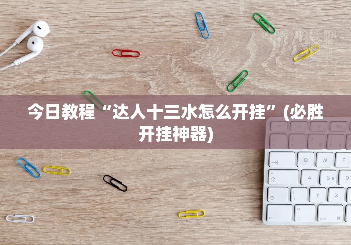 今日教程“达人十三水怎么开挂”(必胜开挂神器)