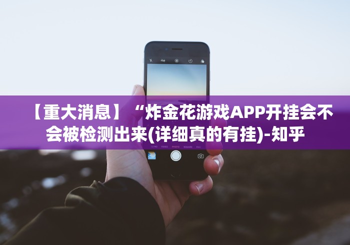 【重大消息】“炸金花游戏APP开挂会不会被检测出来(详细真的有挂)-知乎