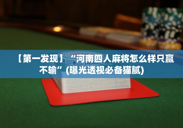 【第一发现】“河南四人麻将怎么样只赢不输”(曝光透视必备猫腻)
